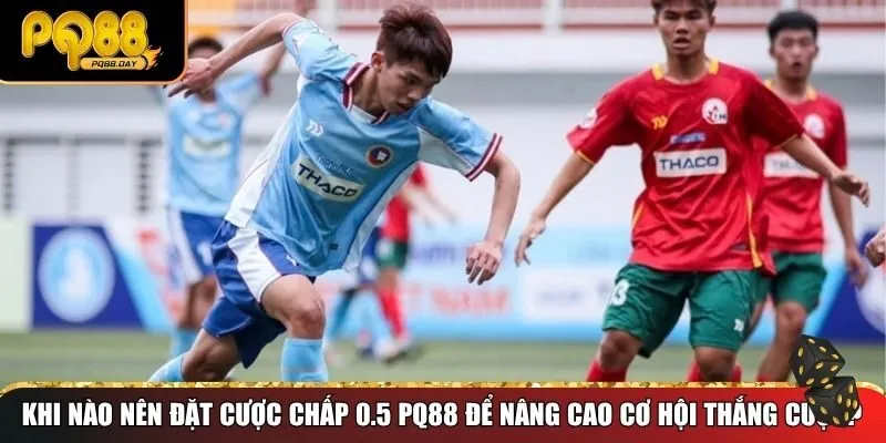 Khi nào nên đặt cược chấp 0.5 PQ88 để nâng cao cơ hội thắng cược?