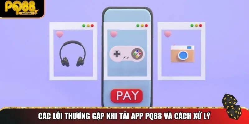 Các lỗi thường gặp khi tải app PQ88 và cách xử lý