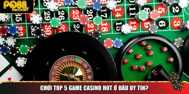 Chơi top 5 game casino hot ở đâu uy tín?